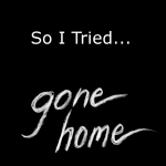 So I Tried… Gone Home